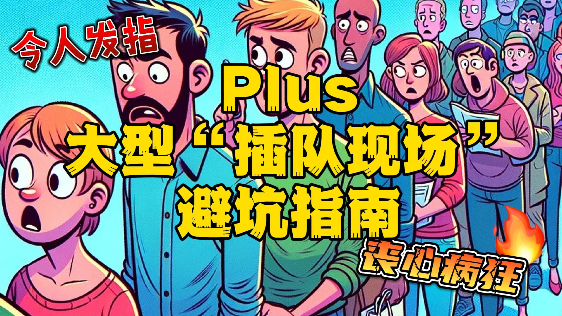 Plus大型“插队现场”避坑指南